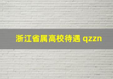 浙江省属高校待遇 qzzn